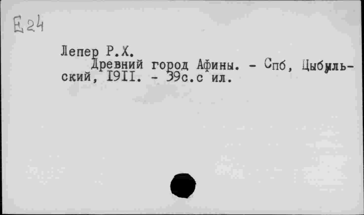 ﻿£2^
Лепер Р.Х.
древний город Афины. - Спб, Цыбульский, I9II. - 39с.с ил.